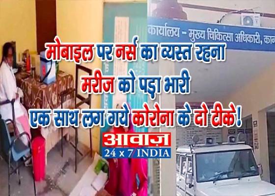 कोरोना ब्रेकिंग:नर्स का मोबाइल पर व्यस्त रहना मरीज़ को पड़ गया भारी लग गए एक साथ कोरोना के दो टीके